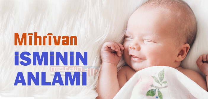 Mîhrîvan isminin anlamı nedir? Mîhrîvan ne demek?