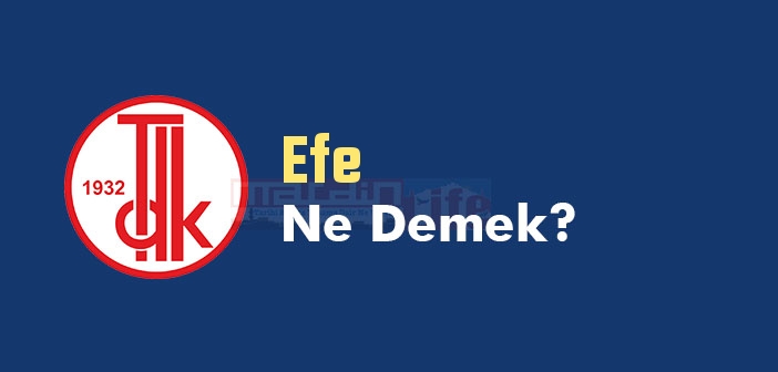 Efe ne demek? TDK'ya göre Efe kelime anlamı nedir? Efe sözlük anlamı