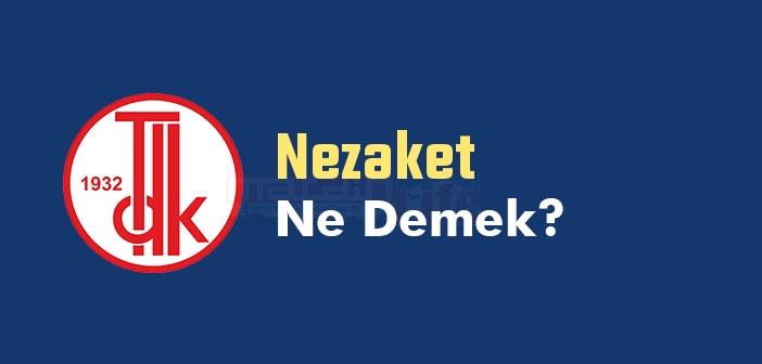 Nezaket ne demek? TDK'ya göre Nezaket kelime anlamı nedir? Nezaket sözlük anlamı