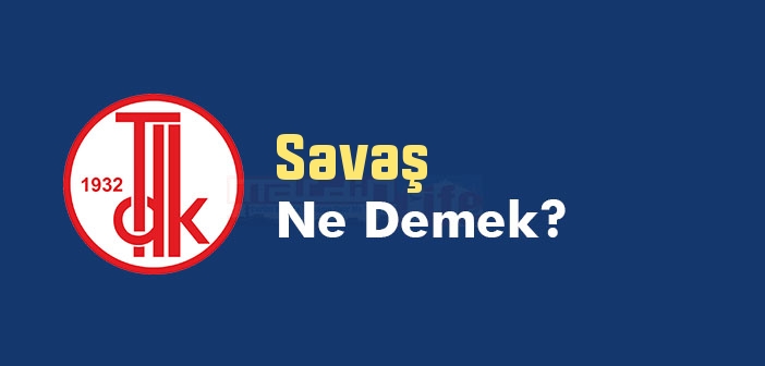 Savaş ne demek? TDK'ya göre Savaş kelime anlamı nedir? Savaş sözlük anlamı