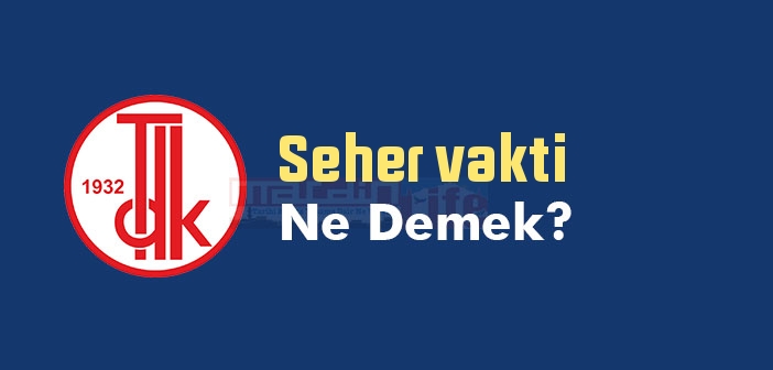 Seher vakti ne demek? TDK'ya göre Seher vakti sözlük anlamı nedir?