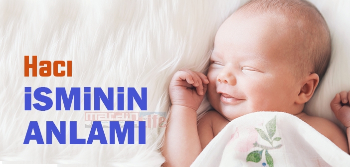 Hacı isminin anlamı nedir? Hacı ne demek? Hacı ismi Kuranda geçiyor mu?