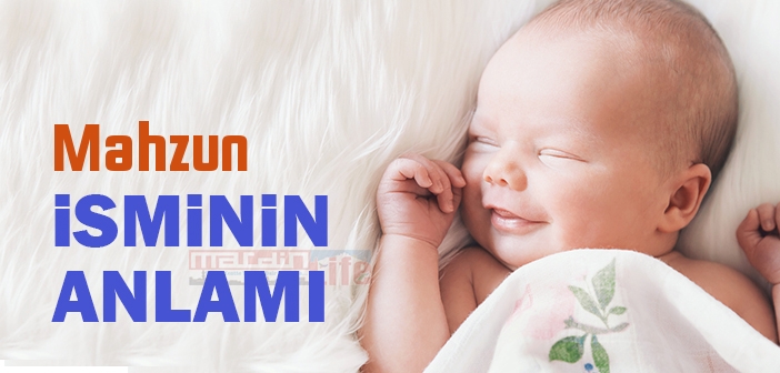 Mahzun isminin anlamı nedir? Mahzun ne demek? Mahzun ismi Kuranda geçiyor mu?
