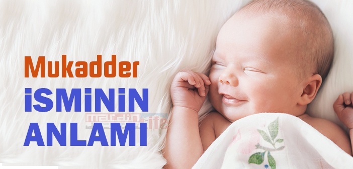 Mukadder isminin anlamı nedir? Mukadder ne demek? Mukadder ismi Kuranda geçiyor mu?