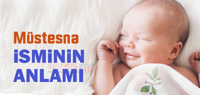 Müstesna isminin anlamı nedir? Müstesna ne demek? Müstesna ismi Kuranda geçiyor mu?