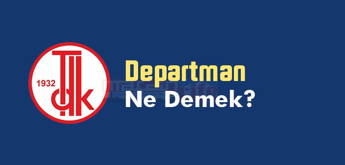 Departman ne demek? TDK'ya göre Departman kelime anlamı nedir? Departman sözlük anlamı