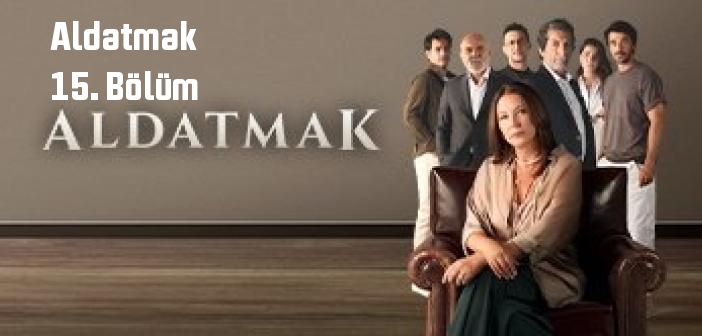 ATV Aldatmak 15. Bölüm tek parça full izle! Aldatmak dizisi son bölüm Youtube'dan izle