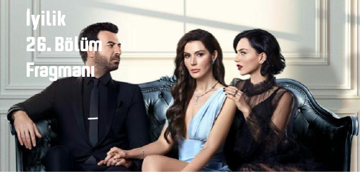 FOX TV İyilik 26. Bölüm fragmanı yayınlandı mı? İyilik dizisi 26. bölüm fragmanı izle!