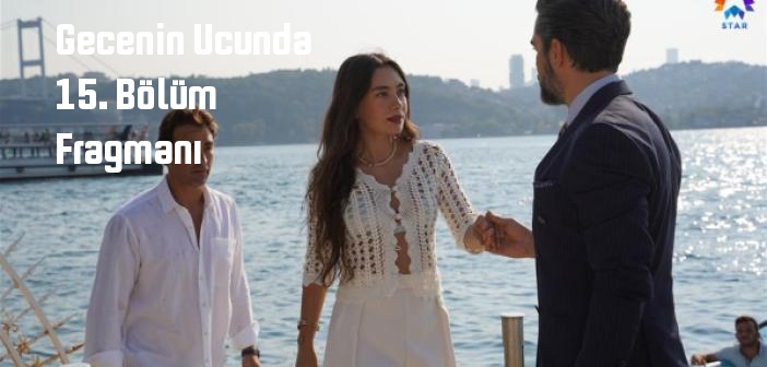 Star TV Gecenin Ucunda 15. Bölüm fragmanı yayınlandı mı? Gecenin Ucunda dizisi 15. bölüm fragmanı izle!