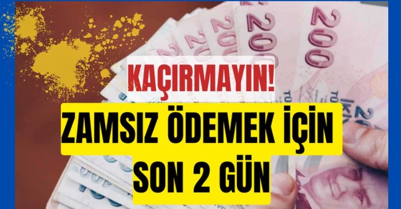 Kaçırmayın! Zamsız ödemek için son 2 gün