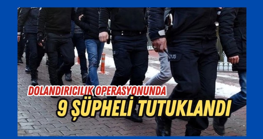 Dolandırıcılık operasyonunda 9 şüpheli tutuklandı