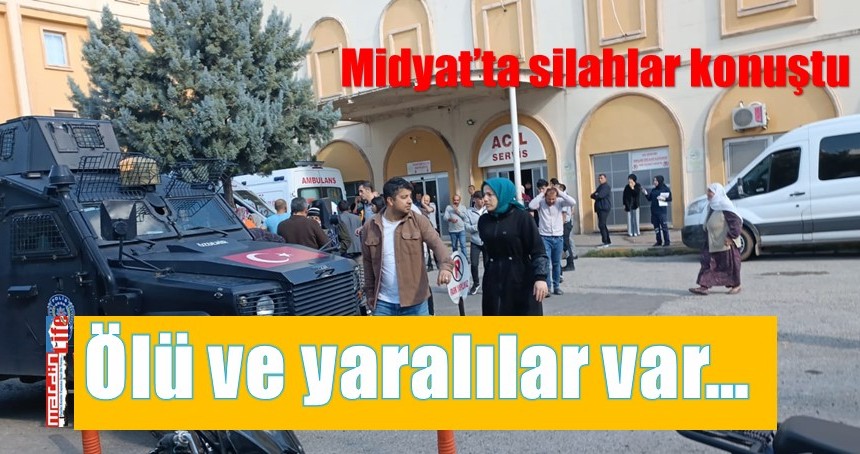 Midyat’ta silahlar konuştu, ölü ve yaralılar var…