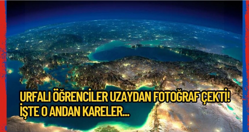 Urfalı öğrenciler uzaydan fotoğraf çekti! İşte o andan kareler...