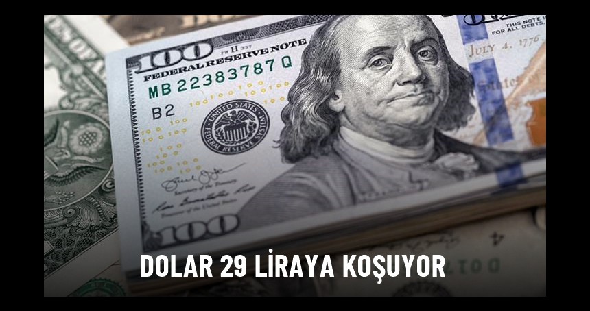 Dolar 29 liraya koşuyor