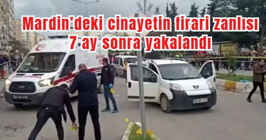 Mardin’deki cinayetin firari zanlısı 7 ay sonra yakalandı