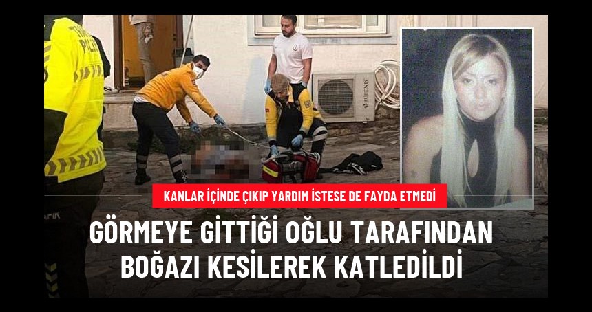 Oğlunu görmeye giden kadın boğazından kesilerek öldürüldü