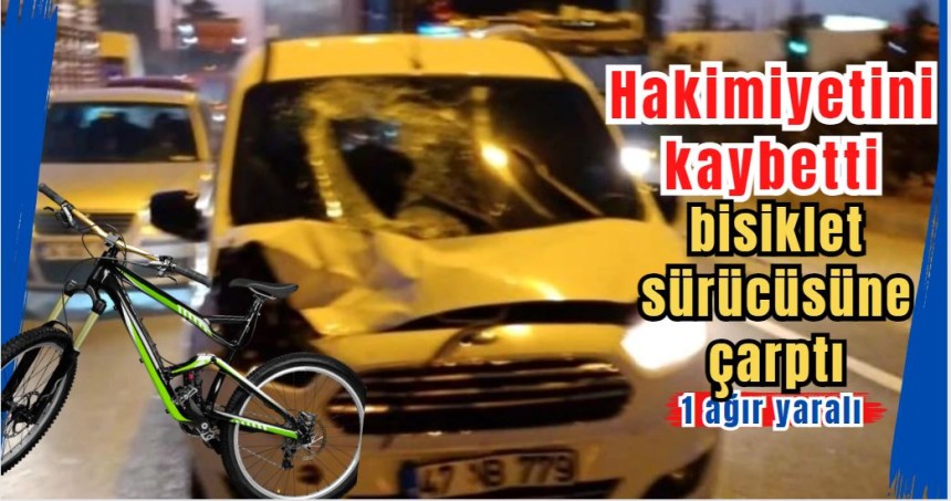 Hakimiyetini kaybetti, bisiklet sürücüsüne çarptı: 1 ağır yaralı