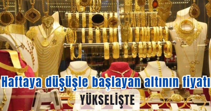 Haftaya düşüşle başlayan altının fiyatı yükselişte