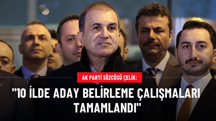 AK Parti Sözcüsü Ömer Çelik: 10 ilde aday belirleme çalışmaları tamamlandı