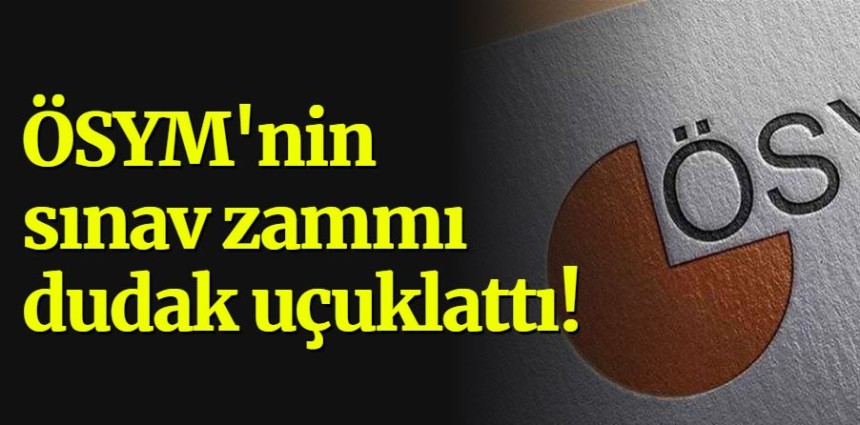 ÖSYM'nin sınav zammı dudak uçuklattı!