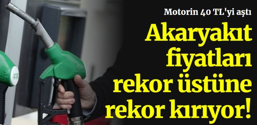 Akaryakıt fiyatları rekor kırıyor! Motorin 40 TL'yi aştı