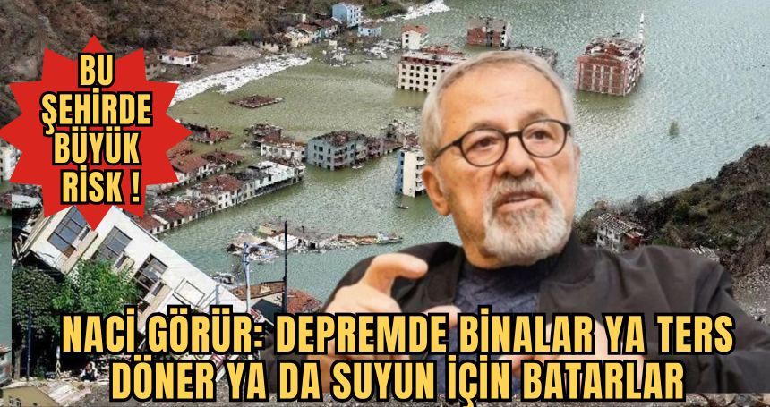 Bu şehirde büyük risk ! Naci Görür: Depremde binalar ya ters döner ya da suyun için batarlar