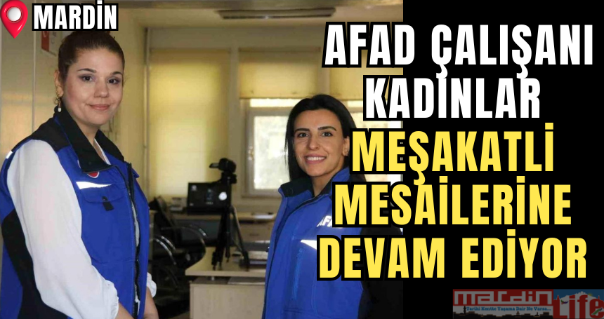 Mardin'de AFAD çalışanı kadınlar mesailerine devam ediyor