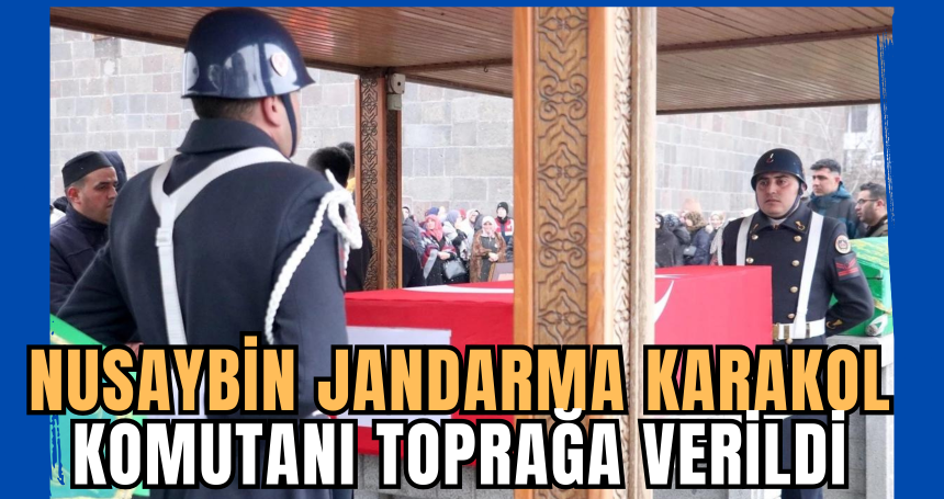 Nusaybin Jandarma Karakol Komutanı toprağa verildi