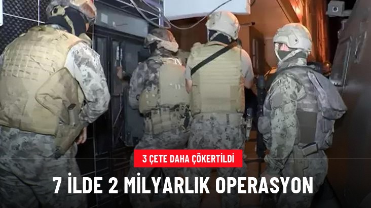 7 ilde 2 milyarlık operasyon: 3 çete daha çökertildi