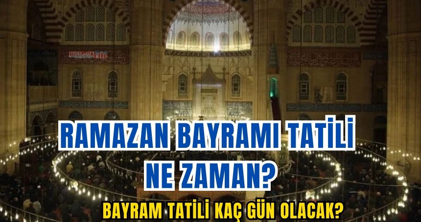 Ramazan Bayramı tatili ne zaman ve kaç gün olacak?