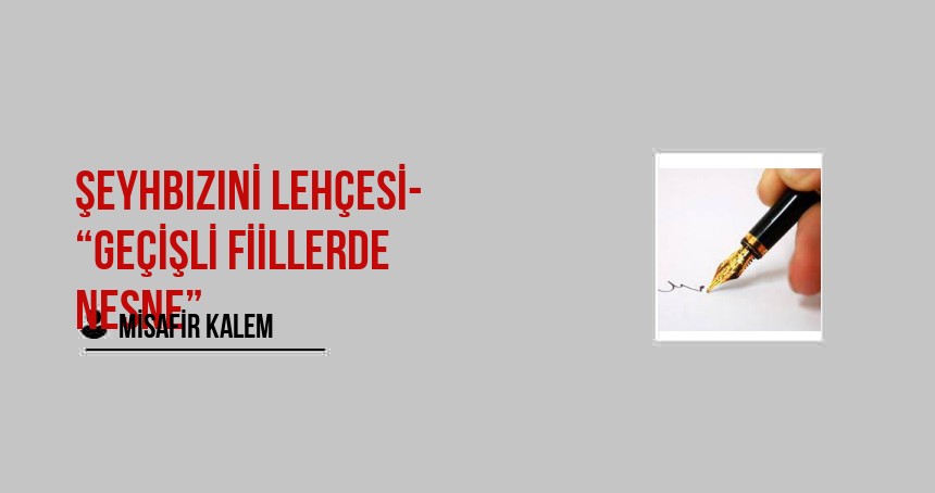ŞEYHBIZINİ LEHÇESİ- “Geçişli Fiillerde Nesne”