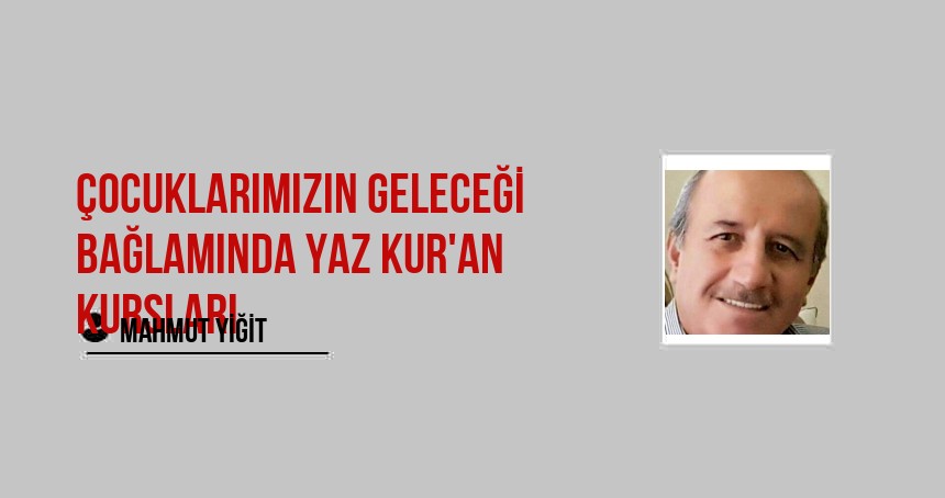 Çocuklarımızın geleceği bağlamında yaz Kur'an kursları