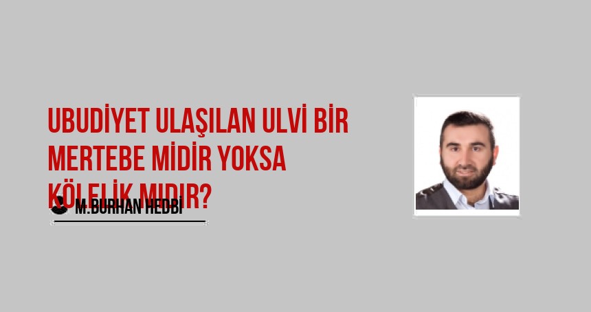 Ubudiyet Ulaşılan Ulvi Bir Mertebe midir yoksa Kölelik mıdır?