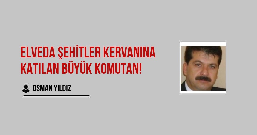 Elveda şehitler kervanına katılan büyük Komutan!