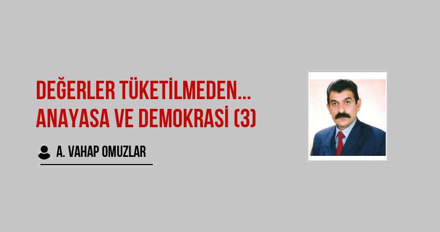 Değerler Tüketilmeden... Anayasa Ve Demokrasi (3)