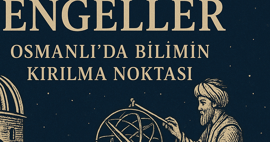 Yıldızlar ve Engeller: Osmanlı’da Bilimin Kırılma Noktası