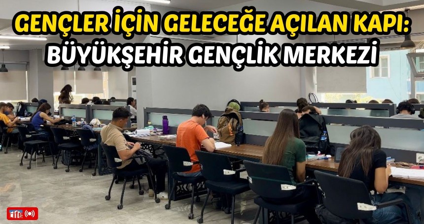 Gençler İçin Geleceğe Açılan Kapı: Büyükşehir Gençlik Merkezi