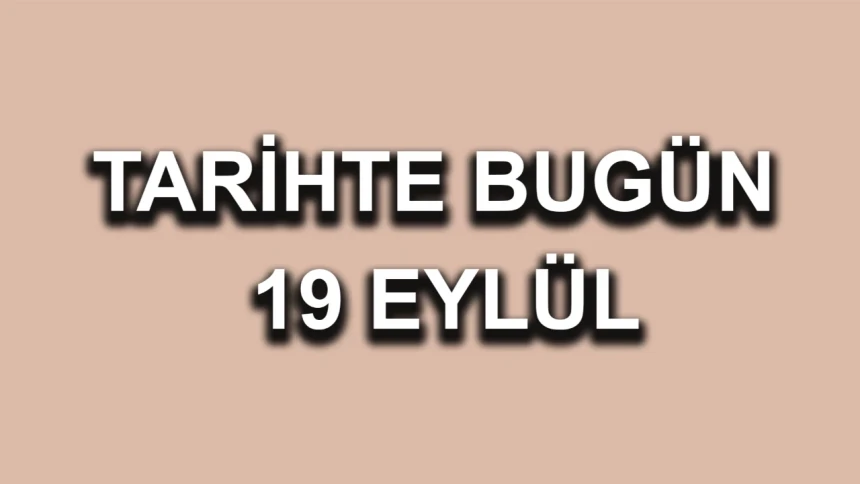 19 Eylül ne günü? Tarihte 19 Eylül'de neler oldu?
