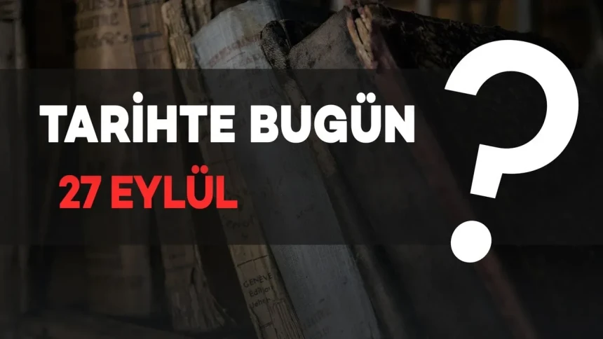 27 Eylül ne günü? Tarihte 27 Eylül'de neler yaşandı?