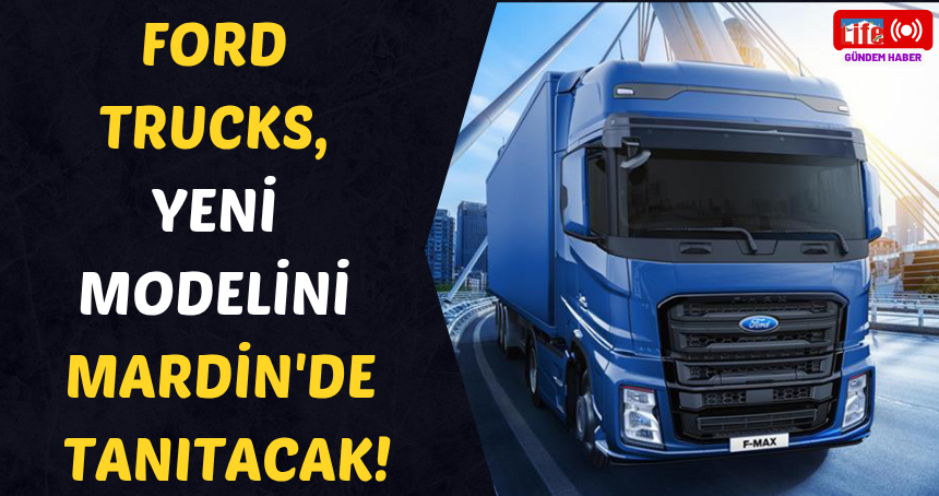 Ford Trucks yeni modelini Mardin'de tanıtacak!