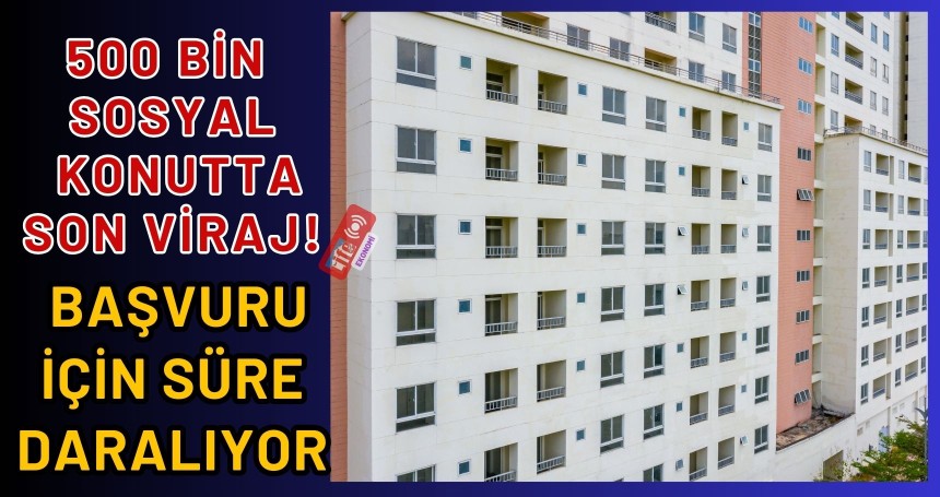 500 bin sosyal konutta son viraj! Başvuru için süre daralıyor