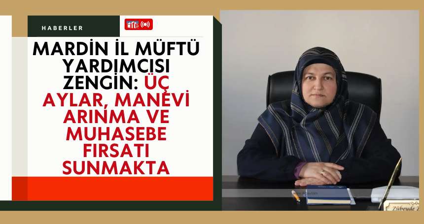 Mardin İl Müftü Yardımcısı Zengin: Üç aylar, manevi arınma ve muhasebe fırsatı sunmakta