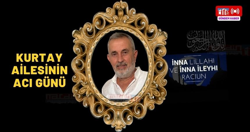 Kurtay Ailesinin Acı Günü! Aynı hastalıktan birer hafta arayla hayatlarını kaybettiler