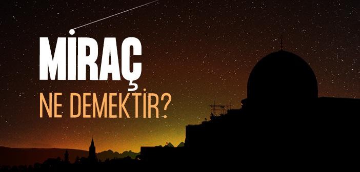 Miraç ne demek? Miraç ne anlama geliyor? Kur'an'da geçiyor mu?