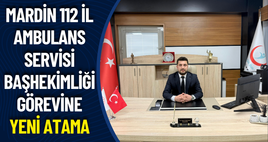 Mardin 112 İl Ambulans Servisi Başhekimliği görevine yeni atama
