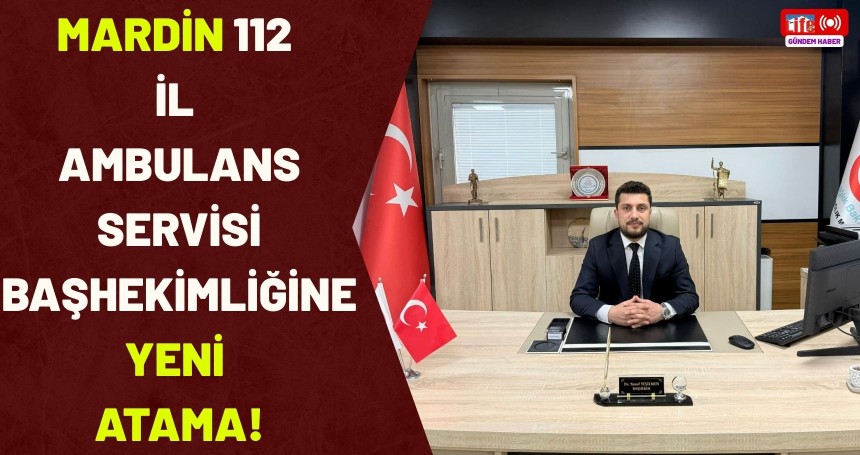 Mardin 112 İl Ambulans Servisi Başhekimliğine yeni atama!