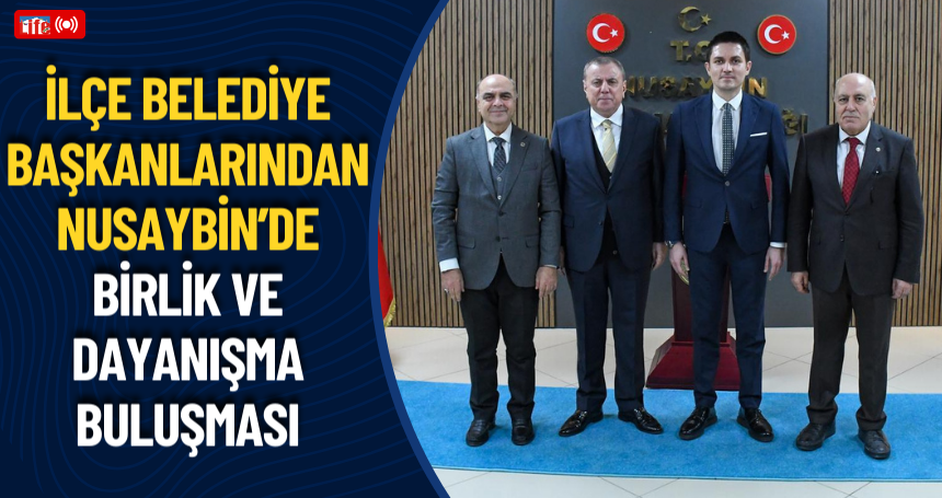 İlçe Belediye Başkanlarından Nusaybin’de Birlik ve Dayanışma Buluşması