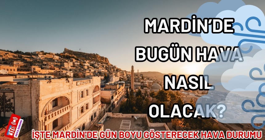 Mardin’de Bugün Hava Nasıl Olacak? Saatlik Tahminler Belli Oldu