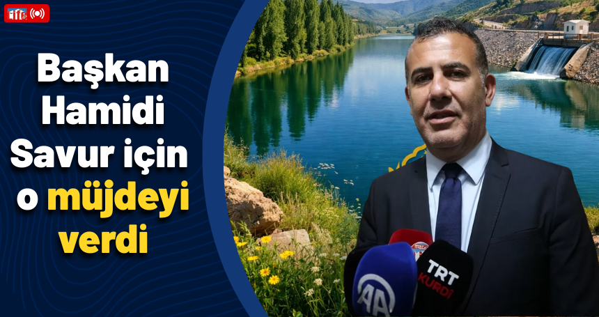 Başkan Hamidi Savur için müjdeyi verdi