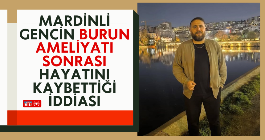 Mardinli gencin burun ameliyatı sonrası hayatını kaybettiği iddiası